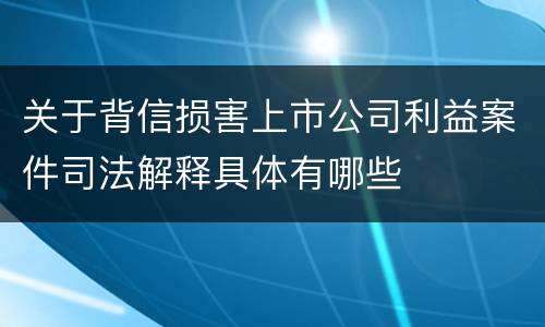 关于背信损害上市公司利益案件司法解释具体有哪些