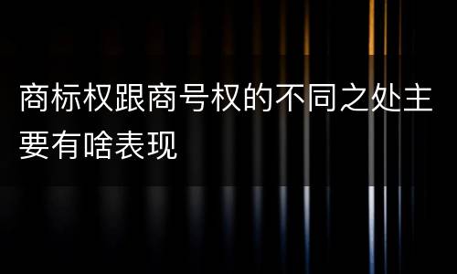 商标权跟商号权的不同之处主要有啥表现