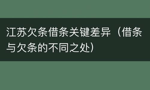 江苏欠条借条关键差异（借条与欠条的不同之处）