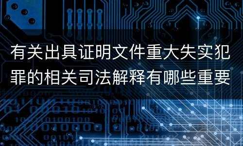 有关出具证明文件重大失实犯罪的相关司法解释有哪些重要规定