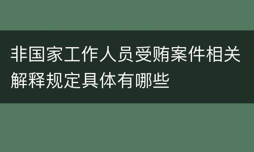 非国家工作人员受贿案件相关解释规定具体有哪些