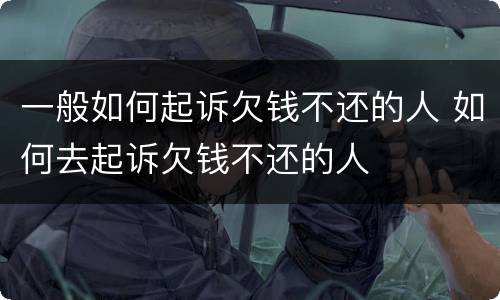 一般如何起诉欠钱不还的人 如何去起诉欠钱不还的人