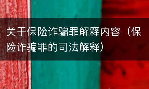 关于保险诈骗罪解释内容（保险诈骗罪的司法解释）