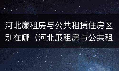 河北廉租房与公共租赁住房区别在哪（河北廉租房与公共租赁住房区别在哪儿）