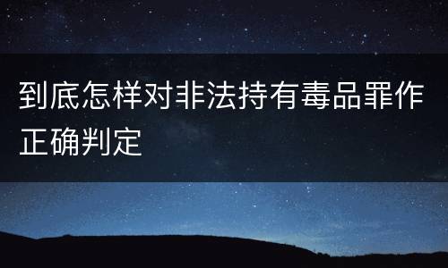 到底怎样对非法持有毒品罪作正确判定