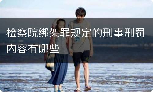 检察院绑架罪规定的刑事刑罚内容有哪些