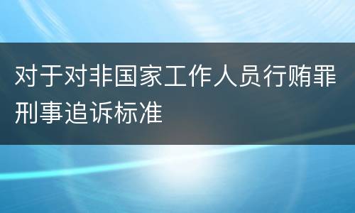 对于对非国家工作人员行贿罪刑事追诉标准