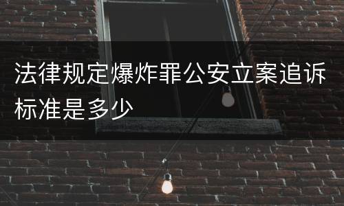 法律规定爆炸罪公安立案追诉标准是多少