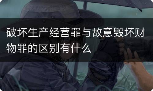 破坏生产经营罪与故意毁坏财物罪的区别有什么