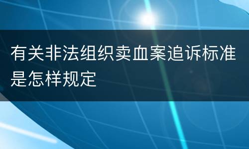 有关非法组织卖血案追诉标准是怎样规定