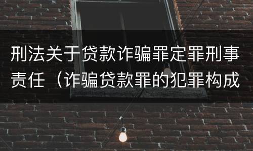 刑法关于贷款诈骗罪定罪刑事责任（诈骗贷款罪的犯罪构成）