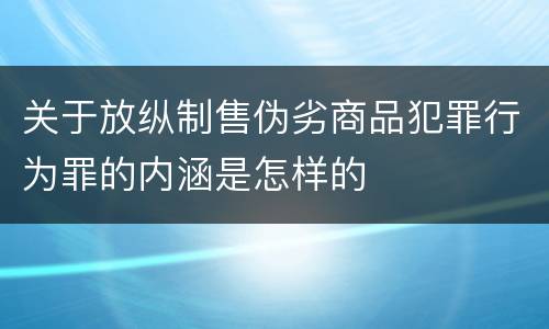关于放纵制售伪劣商品犯罪行为罪的内涵是怎样的