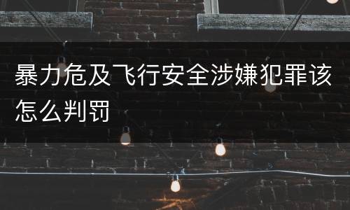暴力危及飞行安全涉嫌犯罪该怎么判罚