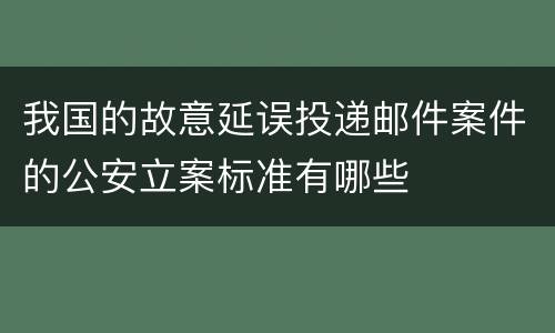 我国的故意延误投递邮件案件的公安立案标准有哪些