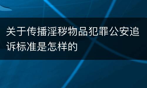 关于传播淫秽物品犯罪公安追诉标准是怎样的