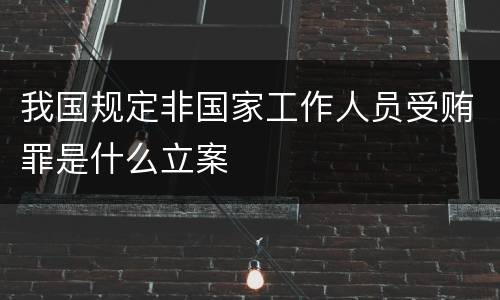 我国规定非国家工作人员受贿罪是什么立案