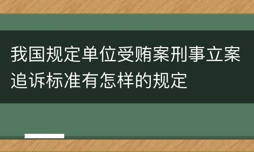 我国规定单位受贿案刑事立案追诉标准有怎样的规定