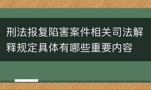 刑法报复陷害案件相关司法解释规定具体有哪些重要内容