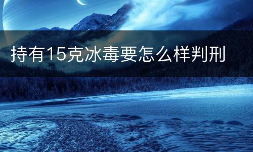 持有15克冰毒要怎么样判刑