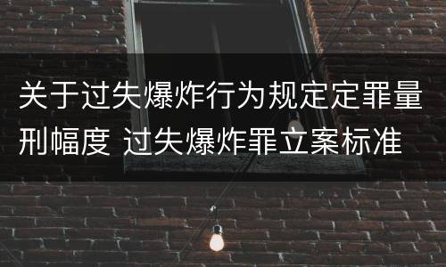 关于过失爆炸行为规定定罪量刑幅度 过失爆炸罪立案标准