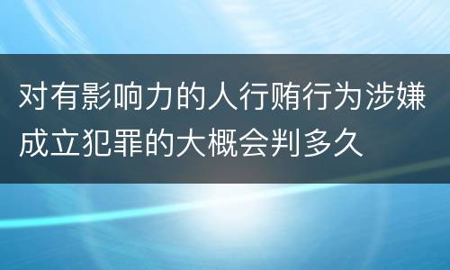 对有影响力的人行贿行为涉嫌成立犯罪的大概会判多久