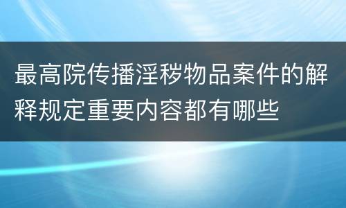 最高院传播淫秽物品案件的解释规定重要内容都有哪些