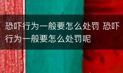 恐吓行为一般要怎么处罚 恐吓行为一般要怎么处罚呢
