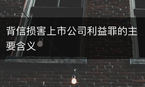 背信损害上市公司利益罪的主要含义