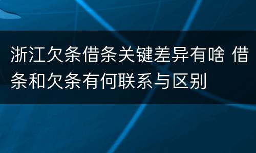 浙江欠条借条关键差异有啥 借条和欠条有何联系与区别