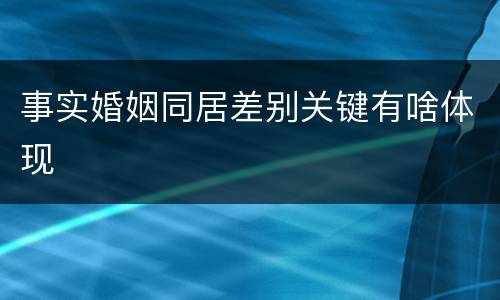 事实婚姻同居差别关键有啥体现