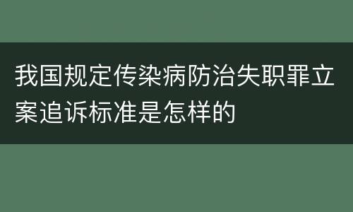 我国规定传染病防治失职罪立案追诉标准是怎样的