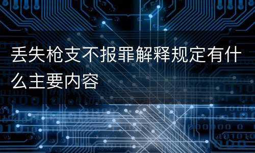 丢失枪支不报罪解释规定有什么主要内容