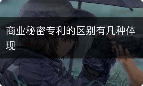 商业秘密专利的区别有几种体现