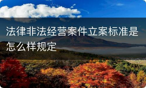 法律非法经营案件立案标准是怎么样规定