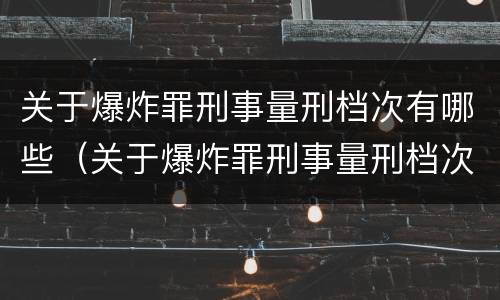 关于爆炸罪刑事量刑档次有哪些（关于爆炸罪刑事量刑档次有哪些标准）