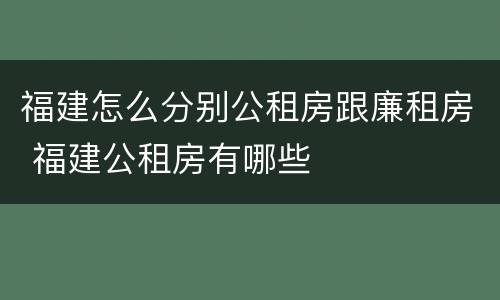 福建怎么分别公租房跟廉租房 福建公租房有哪些