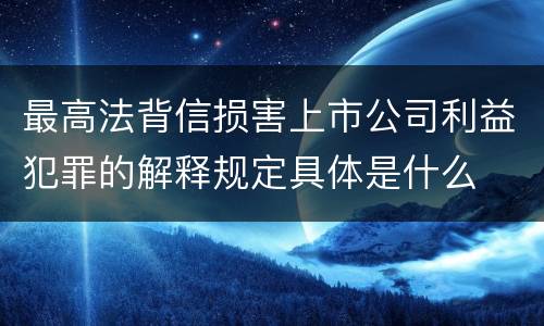 最高法背信损害上市公司利益犯罪的解释规定具体是什么