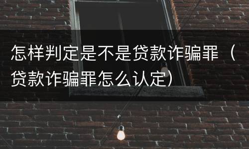 怎样判定是不是贷款诈骗罪（贷款诈骗罪怎么认定）