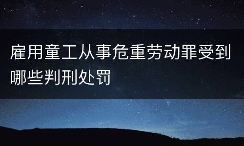 雇用童工从事危重劳动罪受到哪些判刑处罚