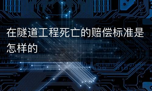 在隧道工程死亡的赔偿标准是怎样的