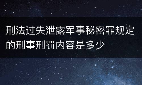 刑法过失泄露军事秘密罪规定的刑事刑罚内容是多少