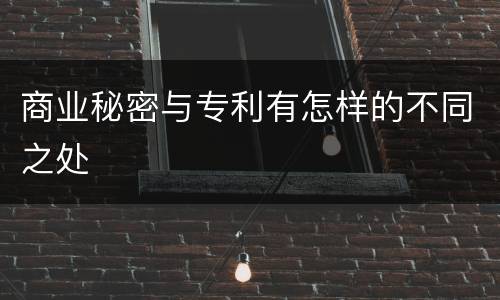 商业秘密与专利有怎样的不同之处