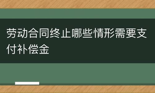 劳动合同终止哪些情形需要支付补偿金