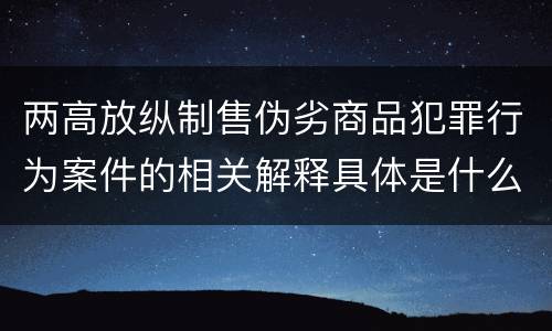 两高放纵制售伪劣商品犯罪行为案件的相关解释具体是什么主要规定