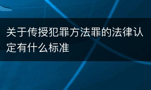 关于传授犯罪方法罪的法律认定有什么标准
