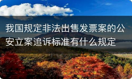 我国规定非法出售发票案的公安立案追诉标准有什么规定