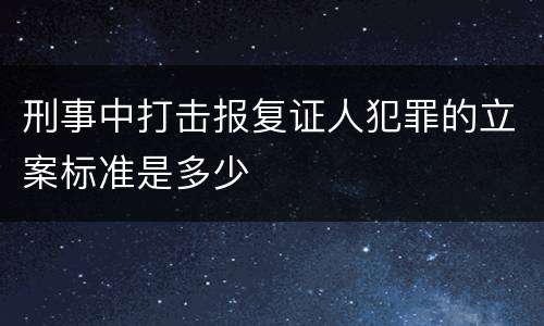 刑事中打击报复证人犯罪的立案标准是多少