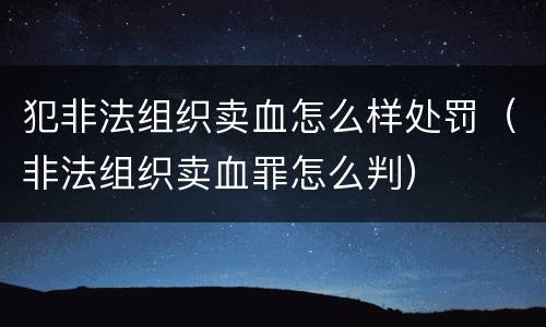 犯非法组织卖血怎么样处罚（非法组织卖血罪怎么判）