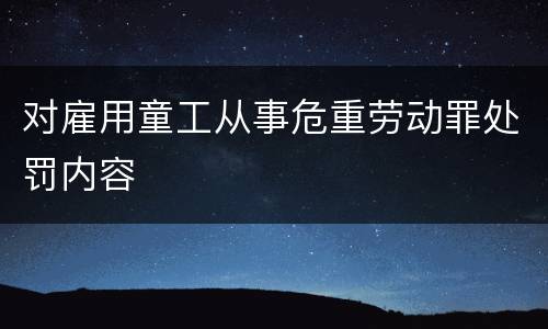 对雇用童工从事危重劳动罪处罚内容