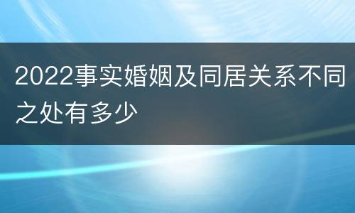 2022事实婚姻及同居关系不同之处有多少